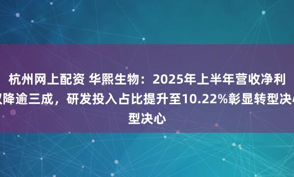 杭州网上配资 华熙生物：2025年上半年营收净利双降逾三成，研发投入占比提升至10.22%彰显转型决心