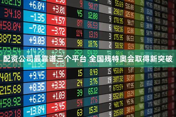 配资公司最靠谱三个平台 全国残特奥会取得新突破