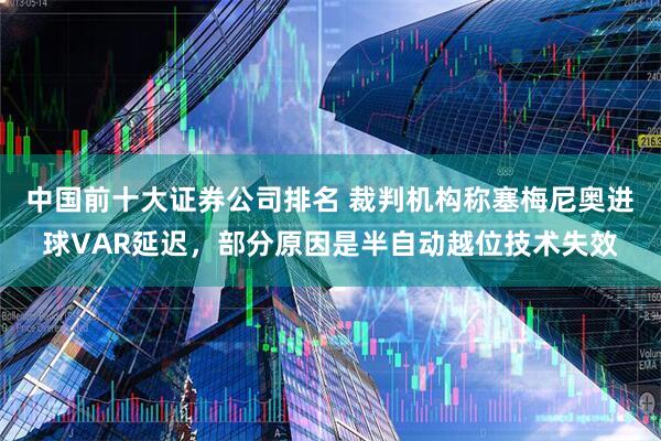 中国前十大证券公司排名 裁判机构称塞梅尼奥进球VAR延迟，部分原因是半自动越位技术失效