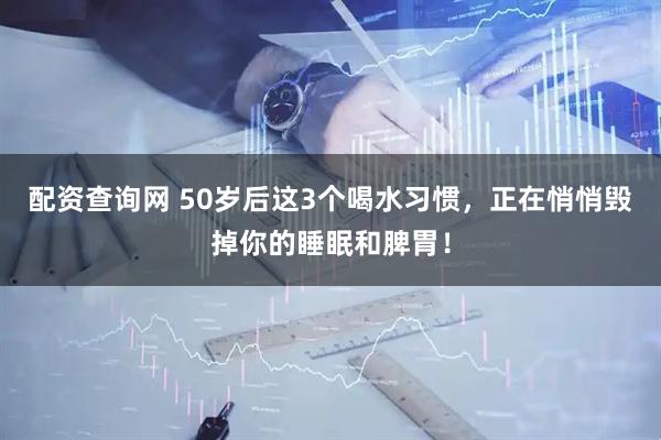 配资查询网 50岁后这3个喝水习惯，正在悄悄毁掉你的睡眠和脾胃！