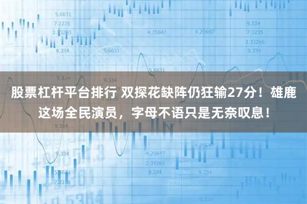 股票杠杆平台排行 双探花缺阵仍狂输27分！雄鹿这场全民演员，字母不语只是无奈叹息！