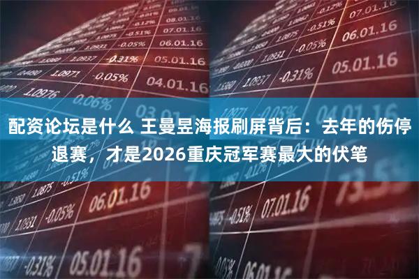 配资论坛是什么 王曼昱海报刷屏背后：去年的伤停退赛，才是2026重庆冠军赛最大的伏笔