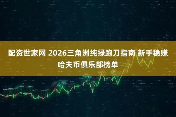 配资世家网 2026三角洲纯绿跑刀指南 新手稳赚哈夫币俱乐部榜单